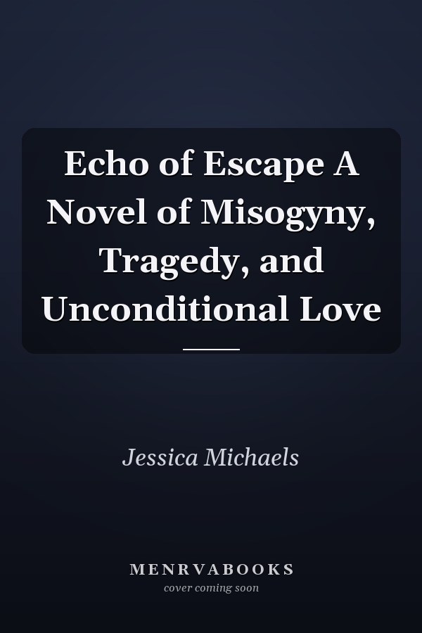 Echo of Escape A Novel of Misogyny, Tragedy, and Unconditional Love