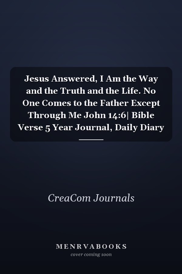 Jesus Answered, I Am the Way and the Truth and the Life. No One Comes to the Father Except Through Me John 14:6| Bible Verse 5 Year Journal, Daily Diary