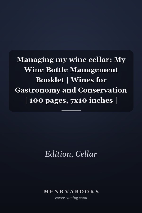 Managing my wine cellar: My Wine Bottle Management Booklet | Wines for Gastronomy and Conservation | 100 pages, 7x10 inches |