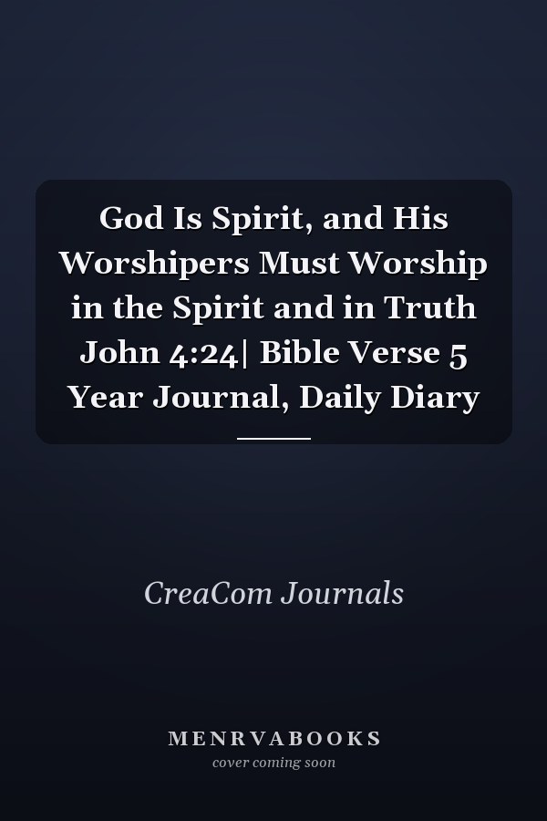 God Is Spirit, and His Worshipers Must Worship in the Spirit and in Truth John 4:24| Bible Verse 5 Year Journal, Daily Diary