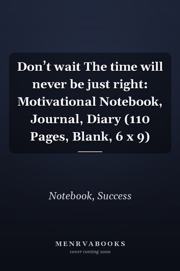 Don’t wait The time will never be just right: Motivational Notebook, Journal, Diary (110 Pages, Blank, 6 x 9)