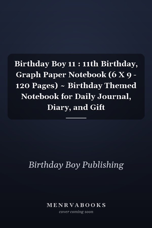 Birthday Boy 11 : 11th Birthday, Graph Paper Notebook (6 X 9 - 120 Pages) ~ Birthday Themed Notebook for Daily Journal, Diary, and Gift