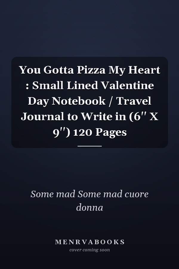 You Gotta Pizza My Heart : Small Lined Valentine Day Notebook / Travel Journal to Write in (6'' X 9'') 120 Pages