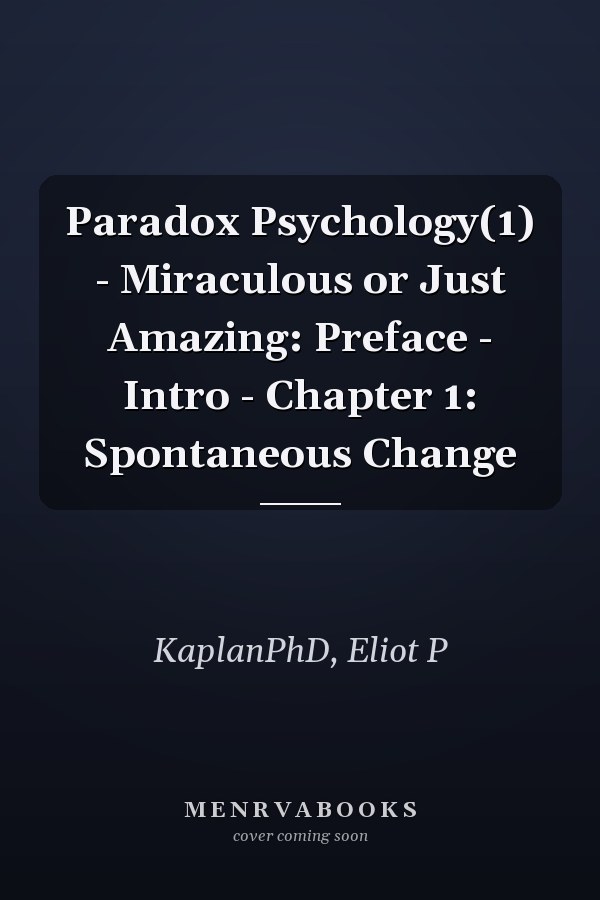 Paradox Psychology(1) - Miraculous or Just Amazing: Preface - Intro - Chapter 1: Spontaneous Change