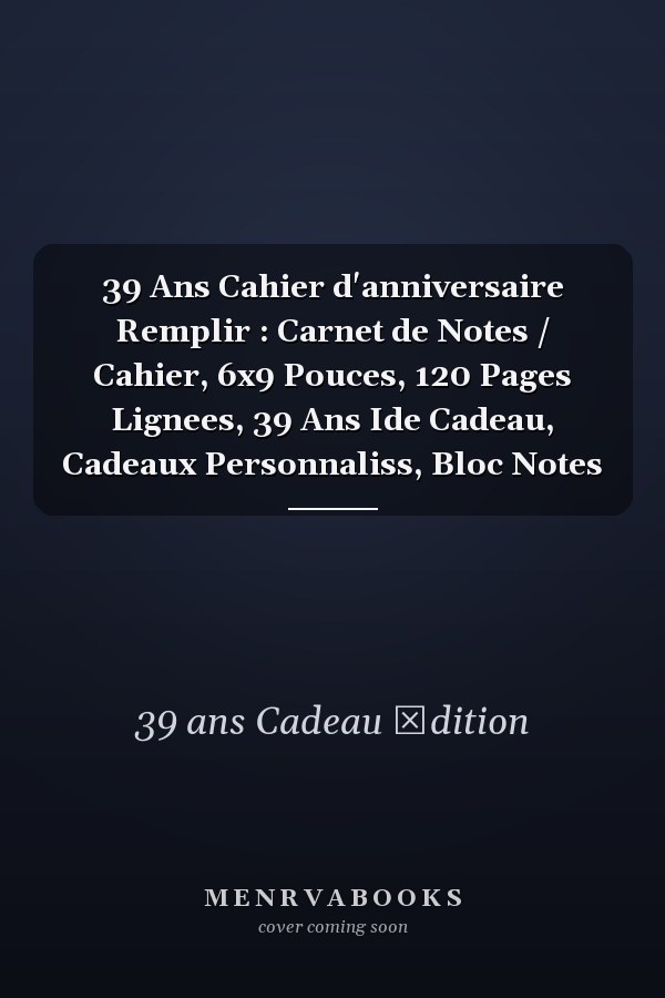39 Ans Cahier d'anniversaire  Remplir : Carnet de Notes / Cahier, 6x9 Pouces, 120 Pages Lignees, 39 Ans Ide Cadeau, Cadeaux Personnaliss, Bloc Notes