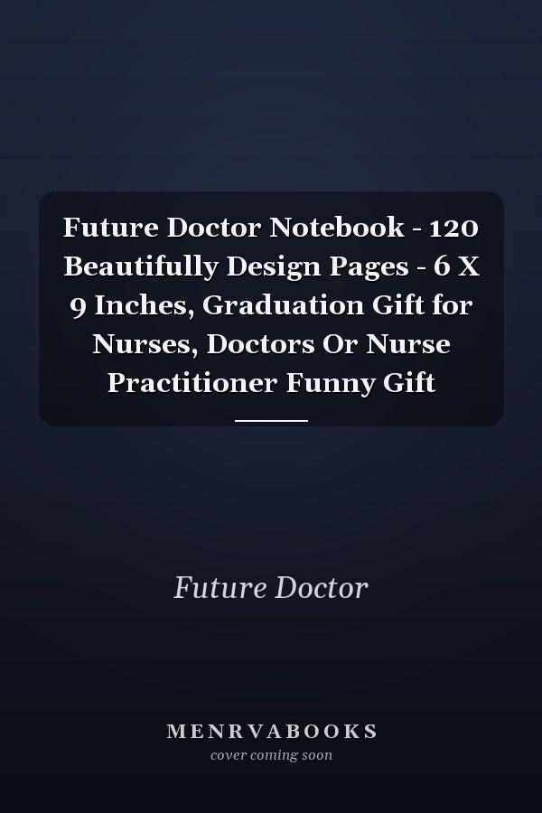 Future Doctor Notebook - 120 Beautifully Design Pages - 6 X 9 Inches, Graduation Gift for Nurses, Doctors Or Nurse Practitioner Funny Gift