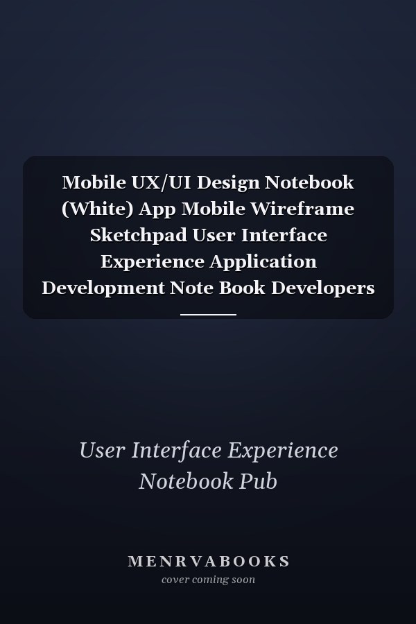 Mobile UX/UI Design Notebook (White) App Mobile Wireframe Sketchpad User Interface Experience Application Development Note Book Developers App Mock Ups 6 X 9 Inches with 100 Pages