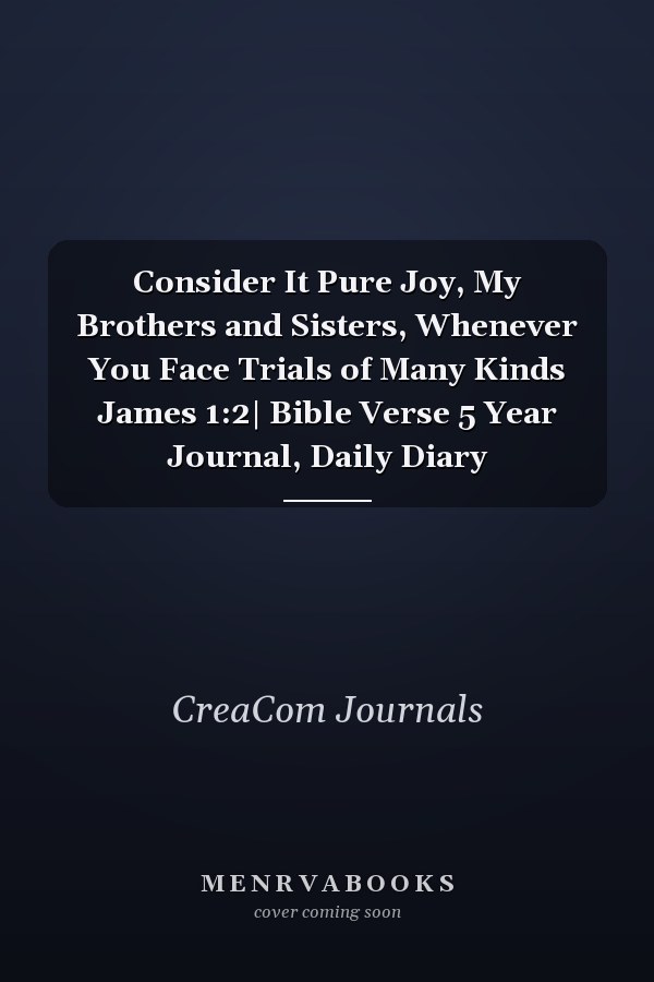 Consider It Pure Joy, My Brothers and Sisters, Whenever You Face Trials of Many Kinds James 1:2| Bible Verse 5 Year Journal, Daily Diary