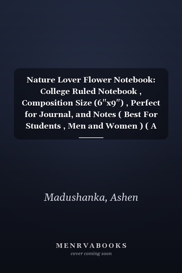 Nature Lover Flower Notebook: College Ruled Notebook , Composition Size (6"x9") , Perfect for Journal, and Notes ( Best For Students , Men and Women ) ( A Good Gift Item ) (Volume)