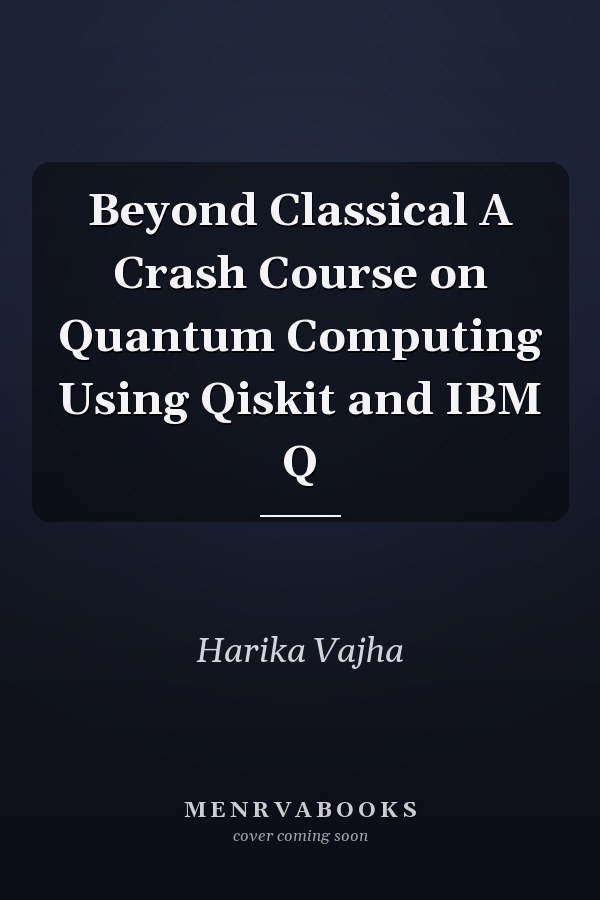 Beyond Classical A Crash Course on Quantum Computing Using Qiskit and IBM Q