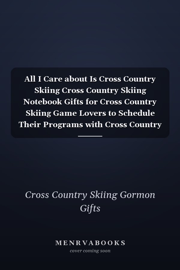 All I Care about Is Cross Country Skiing Cross Country Skiing Notebook Gifts for Cross Country Skiing Game Lovers to Schedule Their Programs with Cross Country Skiing Accessories - Blank Lined Notebook Journal