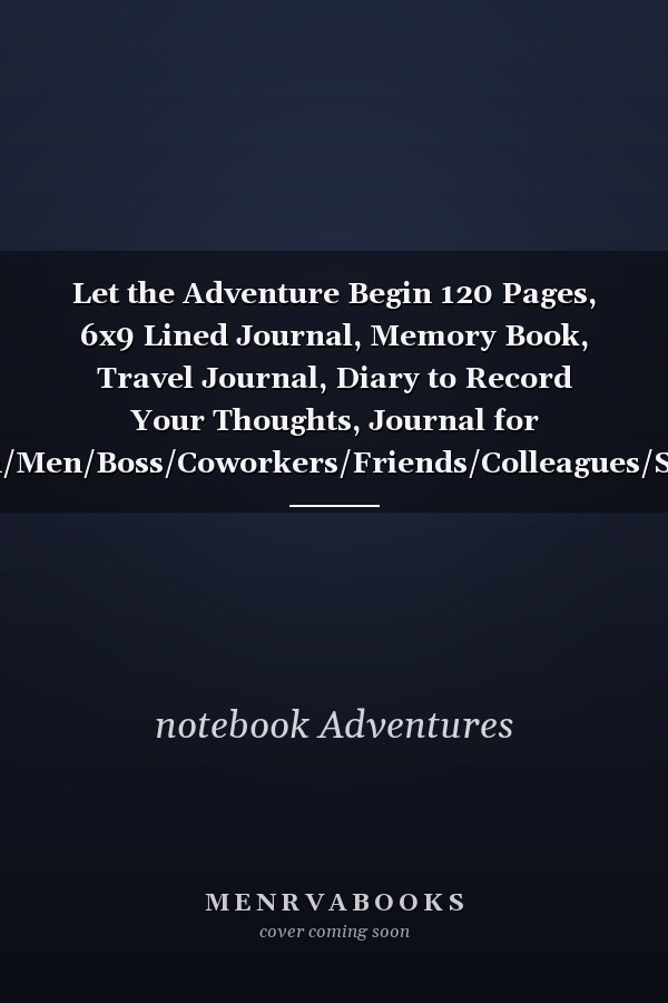 Let the Adventure Begin 120 Pages, 6x9 Lined Journal, Memory Book, Travel Journal, Diary to Record Your Thoughts, Journal for Women/Men/Boss/Coworkers/Friends/Colleagues/Students