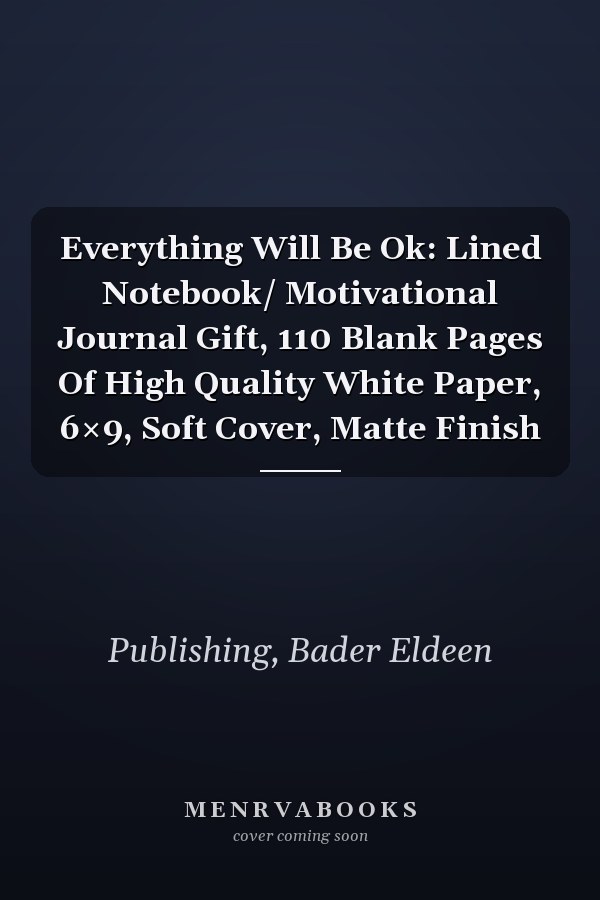 Everything Will Be Ok: Lined Notebook/ Motivational Journal Gift, 110 Blank Pages Of High Quality White Paper, 6×9, Soft Cover, Matte Finish