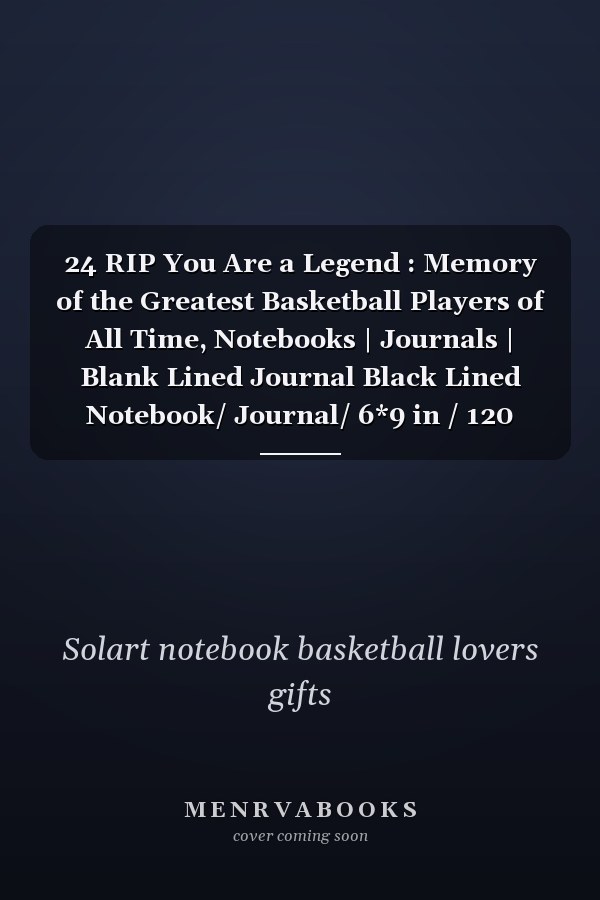 24 RIP You Are a Legend : Memory of the Greatest Basketball Players of All Time, Notebooks | Journals | Blank Lined Journal Black Lined Notebook/ Journal/ 6*9 in / 120 Pages