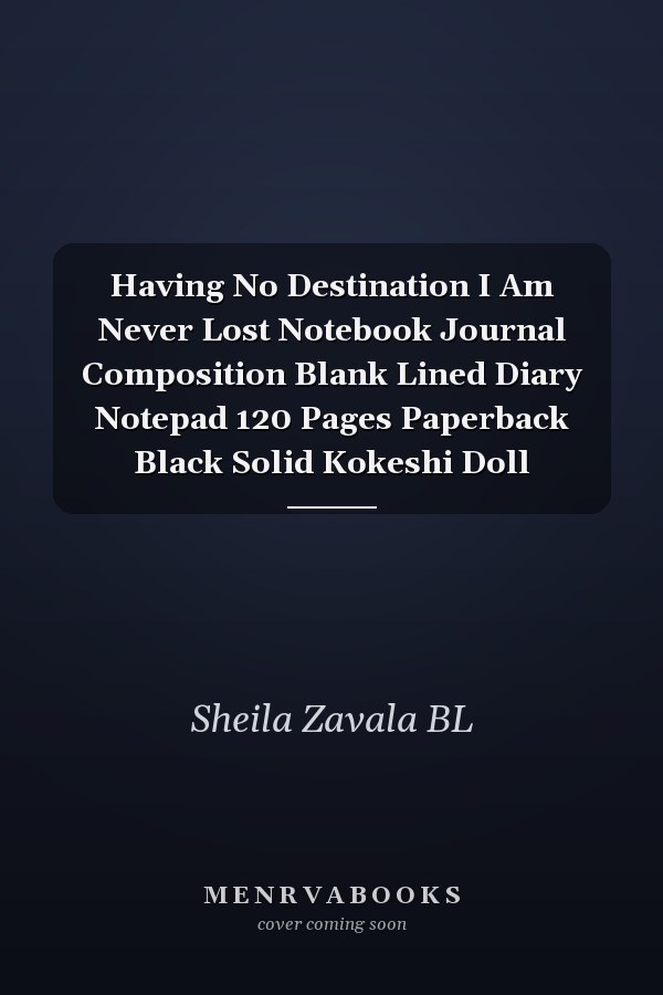 Having No Destination I Am Never Lost Notebook Journal Composition Blank Lined Diary Notepad 120 Pages Paperback Black Solid Kokeshi Doll