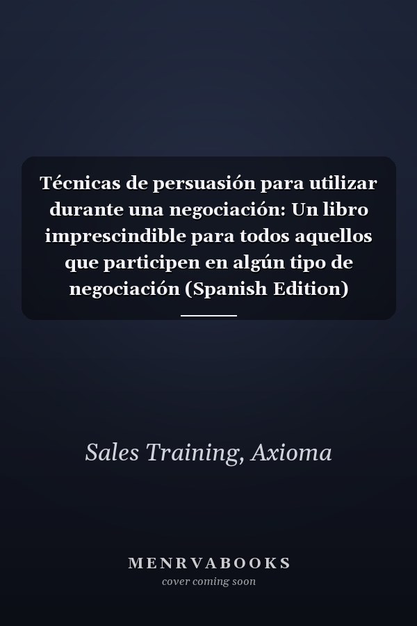 Técnicas de persuasión para utilizar durante una negociación: Un libro imprescindible para todos aquellos que participen en algún tipo de negociación (Spanish Edition)