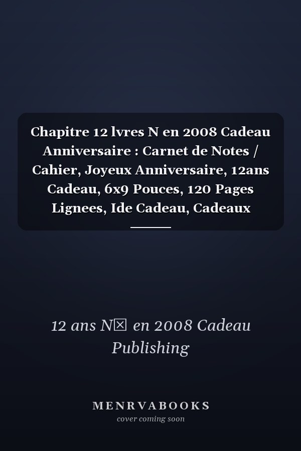 Chapitre 12 lvres N en 2008 Cadeau Anniversaire : Carnet de Notes / Cahier, Joyeux Anniversaire, 12ans Cadeau, 6x9 Pouces, 120 Pages Lignees, Ide Cadeau, Cadeaux Personnaliss, Bloc Notes, Carnet de Notes  Remplir