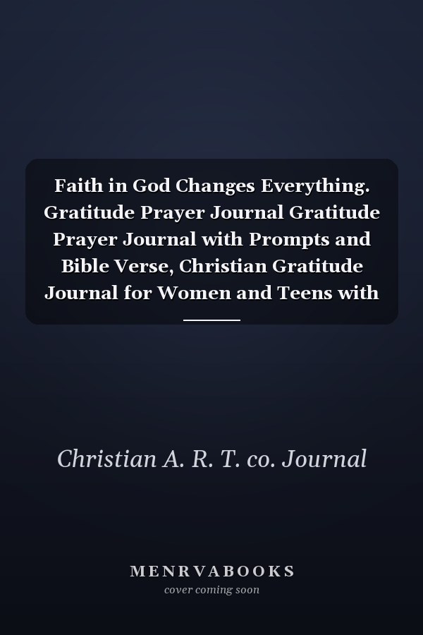 Faith in God Changes Everything. Gratitude Prayer Journal Gratitude Prayer Journal with Prompts and Bible Verse, Christian Gratitude Journal for Women and Teens with Sermon Pages. Great Christian Gift for Women and Teens Girls