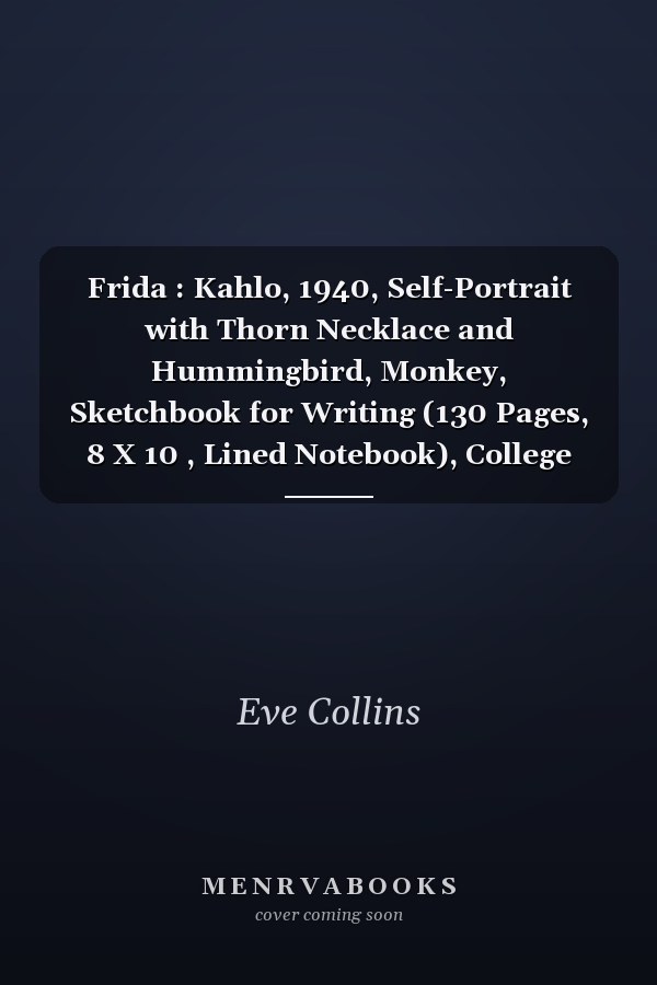Frida : Kahlo, 1940, Self-Portrait with Thorn Necklace and Hummingbird, Monkey, Sketchbook for Writing (130 Pages, 8 X 10 , Lined Notebook), College Ruled, Creative Kids Gift, Note Taking System for School and University