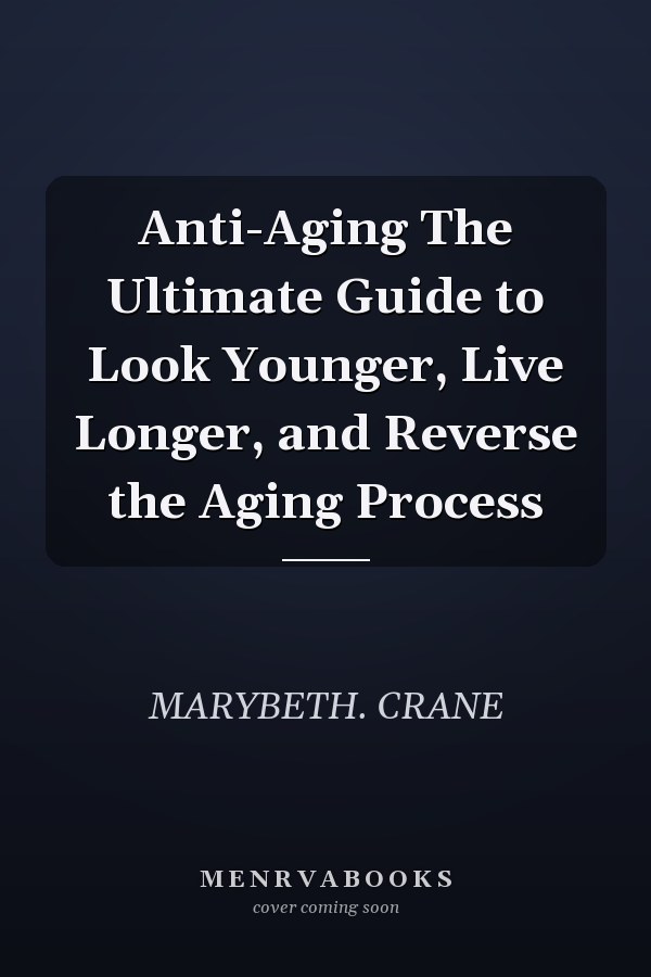Anti-Aging The Ultimate Guide to Look Younger, Live Longer, and Reverse the Aging Process