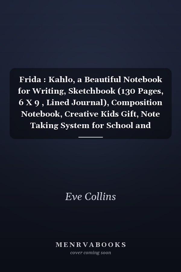 Frida : Kahlo, a Beautiful Notebook for Writing, Sketchbook (130 Pages, 6 X 9 , Lined Journal), Composition Notebook, Creative Kids Gift, Note Taking System for School and University