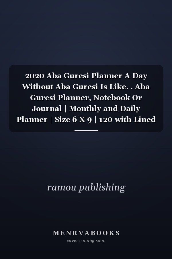 2020 Aba Guresi Planner A Day Without Aba Guresi Is Like. . Aba Guresi Planner, Notebook Or Journal | Monthly and Daily Planner | Size 6 X 9 | 120 with Lined White Pages