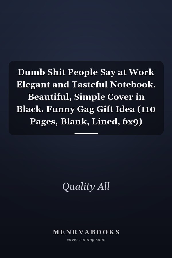 Dumb Shit People Say at Work Elegant and Tasteful Notebook. Beautiful, Simple Cover in Black. Funny Gag Gift Idea (110 Pages, Blank, Lined, 6x9)