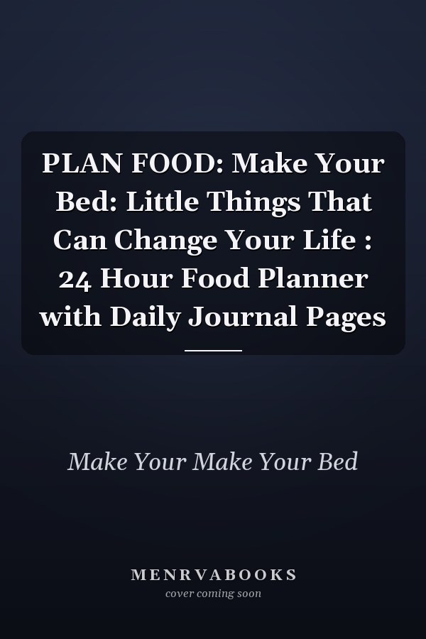 PLAN FOOD: Make Your Bed: Little Things That Can Change Your Life : 24 Hour Food Planner with Daily Journal Pages