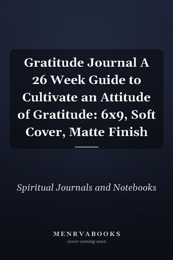 Gratitude Journal A 26 Week Guide to Cultivate an Attitude of Gratitude: 6x9, Soft Cover, Matte Finish