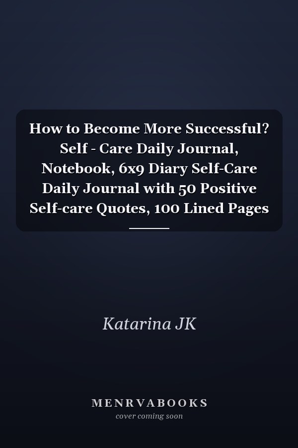 How to Become More Successful? Self - Care Daily Journal, Notebook, 6x9 Diary Self-Care Daily Journal with 50 Positive Self-care Quotes, 100 Lined Pages
