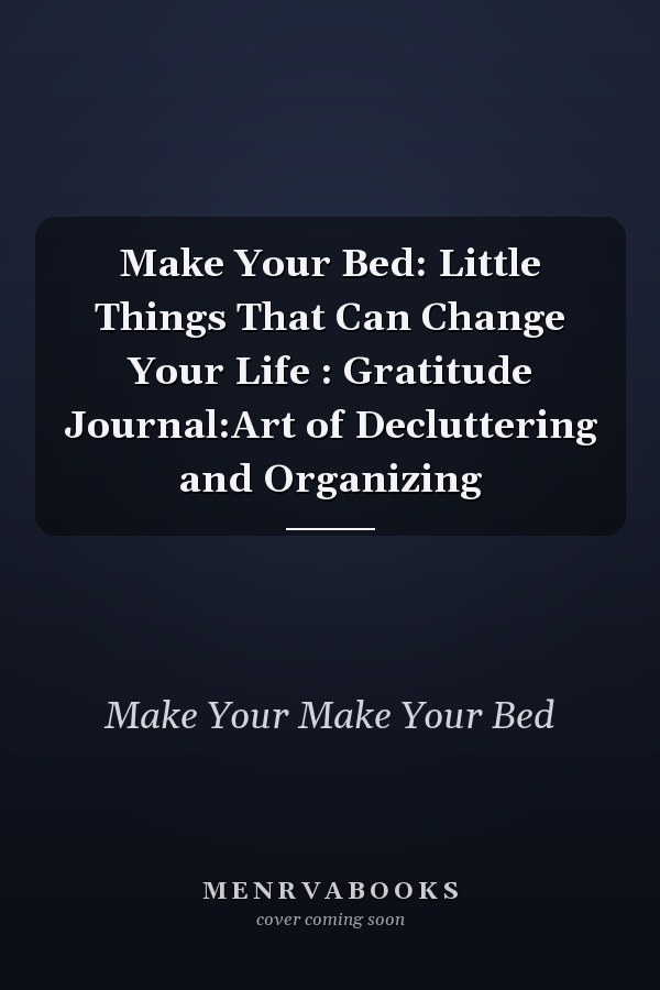 Make Your Bed: Little Things That Can Change Your Life : Gratitude Journal:Art of Decluttering and Organizing