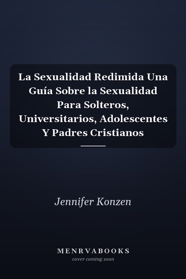 La Sexualidad Redimida Una Guía Sobre la Sexualidad Para Solteros, Universitarios, Adolescentes Y Padres Cristianos