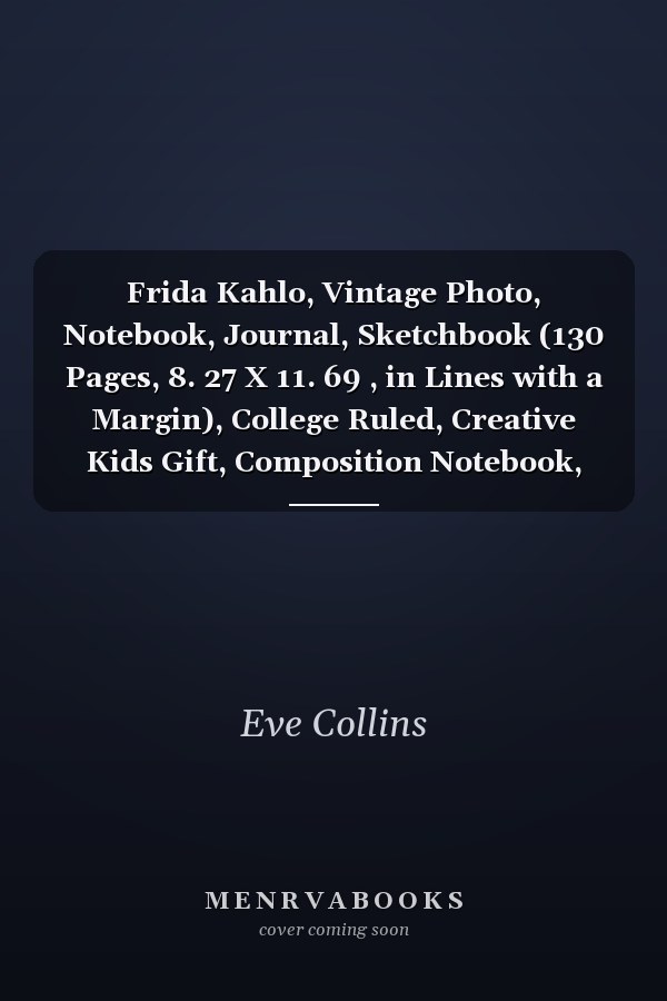 Frida Kahlo, Vintage Photo, Notebook, Journal, Sketchbook (130 Pages, 8. 27 X 11. 69 , in Lines with a Margin), College Ruled, Creative Kids Gift, Composition Notebook, Note Taking System for School and University