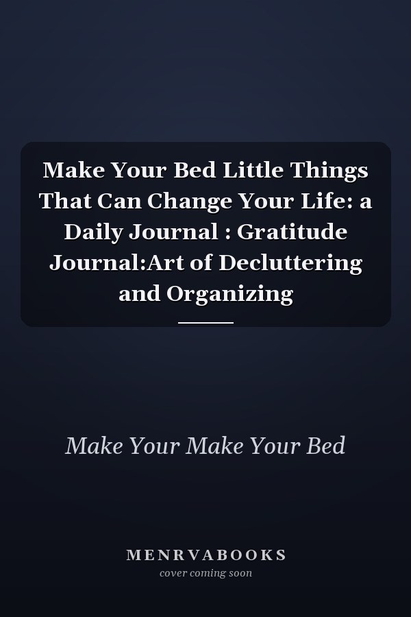 Make Your Bed Little Things That Can Change Your Life: a Daily Journal : Gratitude Journal:Art of Decluttering and Organizing