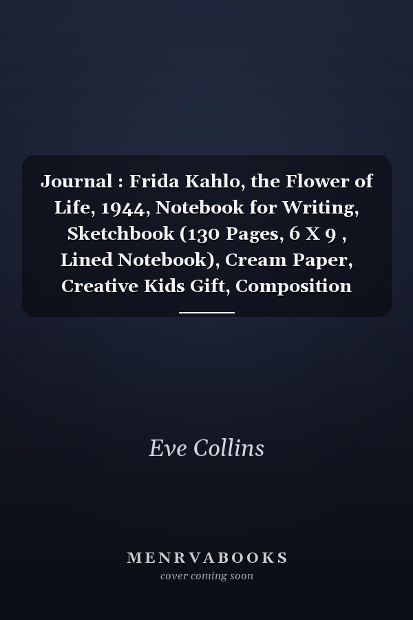 Journal : Frida Kahlo, the Flower of Life, 1944, Notebook for Writing, Sketchbook (130 Pages, 6 X 9 , Lined Notebook), Cream Paper, Creative Kids Gift, Composition Notebook, Note Taking System for School and University