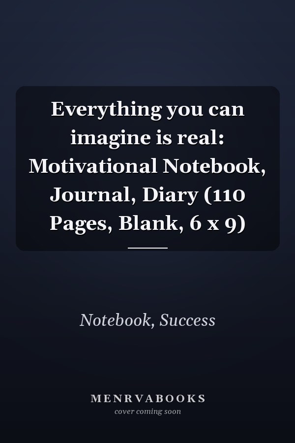 Everything you can imagine is real: Motivational Notebook, Journal, Diary (110 Pages, Blank, 6 x 9)
