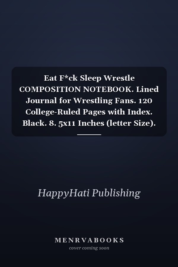 Eat F*ck Sleep Wrestle COMPOSITION NOTEBOOK. Lined Journal for Wrestling Fans. 120 College-Ruled Pages with Index. Black. 8. 5x11 Inches (letter Size).