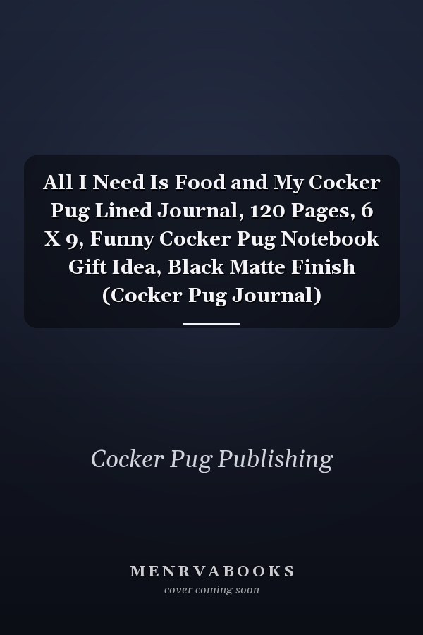 All I Need Is Food and My Cocker Pug Lined Journal, 120 Pages, 6 X 9, Funny Cocker Pug Notebook Gift Idea, Black Matte Finish (Cocker Pug Journal)