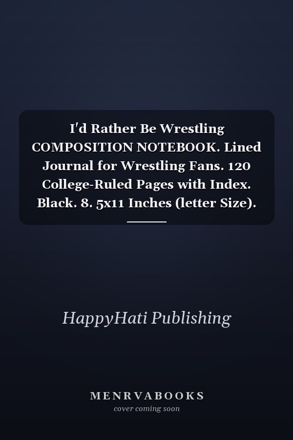 I'd Rather Be Wrestling COMPOSITION NOTEBOOK. Lined Journal for Wrestling Fans. 120 College-Ruled Pages with Index. Black. 8. 5x11 Inches (letter Size).