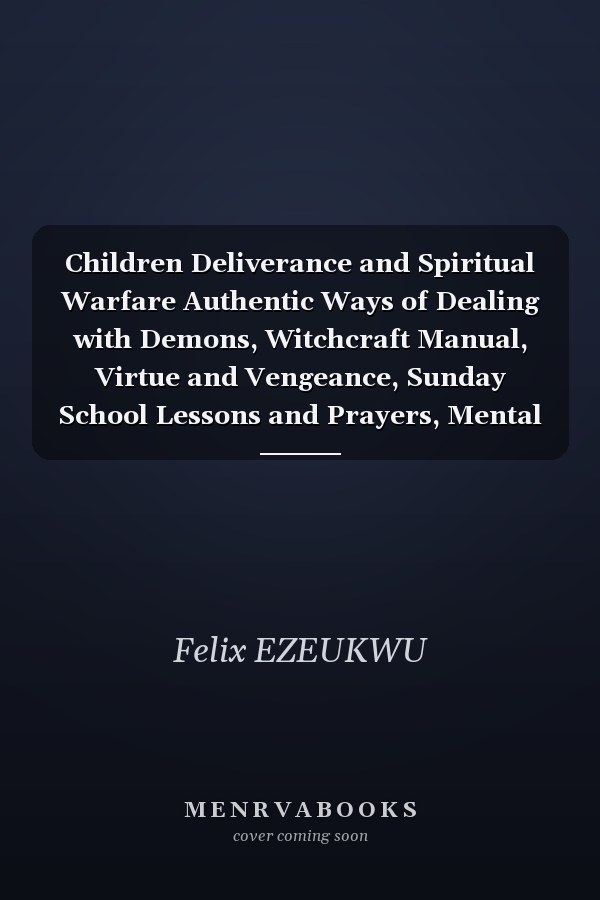 Children Deliverance and Spiritual Warfare Authentic Ways of Dealing with Demons, Witchcraft Manual, Virtue and Vengeance, Sunday School Lessons and Prayers, Mental Health, Development and Anxiety