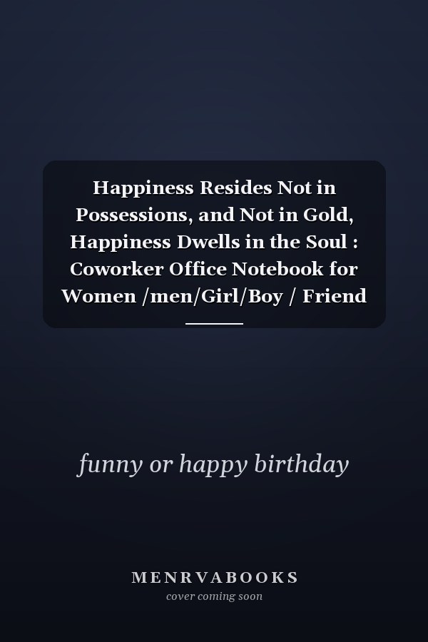 Happiness Resides Not in Possessions, and Not in Gold, Happiness Dwells in the Soul : Coworker Office Notebook for Women /men/Girl/Boy / Friend Wide Ruled Lined Journal 6x9 Inch Family Gift Idea Mom Dad or Kids in Holidays Flowers