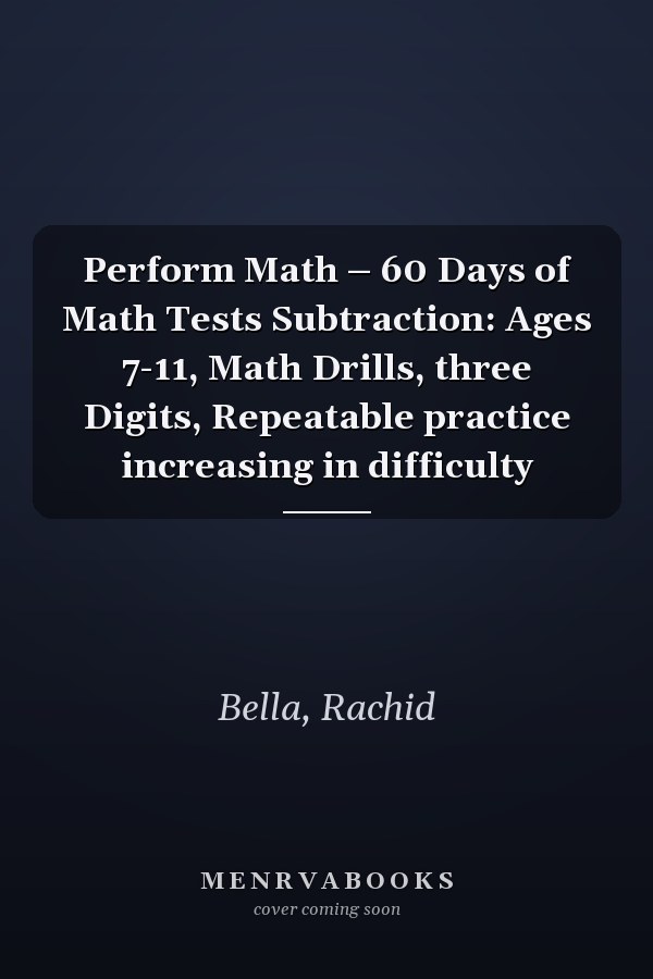 Perform Math – 60 Days of Math Tests Subtraction: Ages 7-11, Math Drills, three Digits, Repeatable practice increasing in difficulty