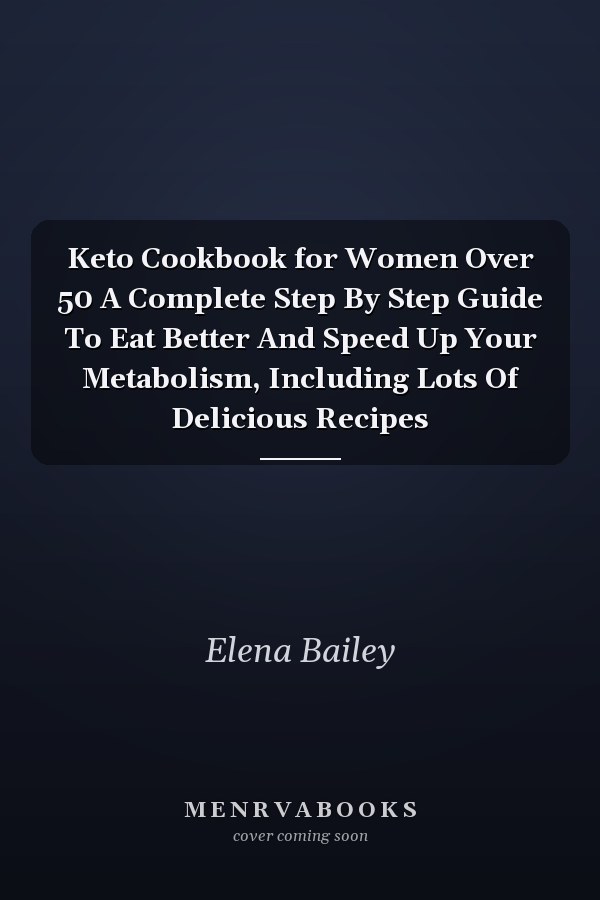 Keto Cookbook for Women Over 50 A Complete Step By Step Guide To Eat Better And Speed Up Your Metabolism, Including Lots Of Delicious Recipes