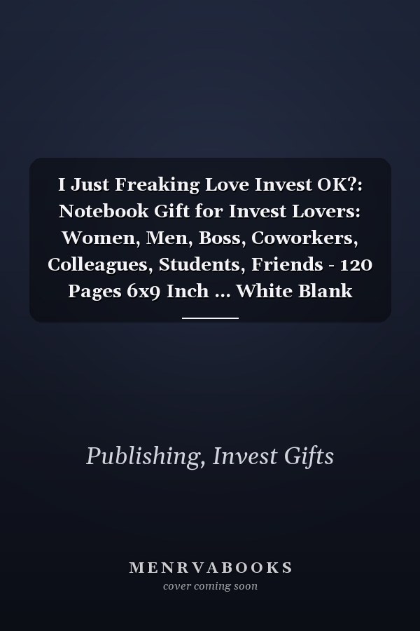 I Just Freaking Love Invest OK?: Notebook Gift for Invest Lovers: Women, Men, Boss, Coworkers, Colleagues, Students, Friends - 120 Pages 6x9 Inch ... White Blank Lined, Soft Cover, Matte Finish.