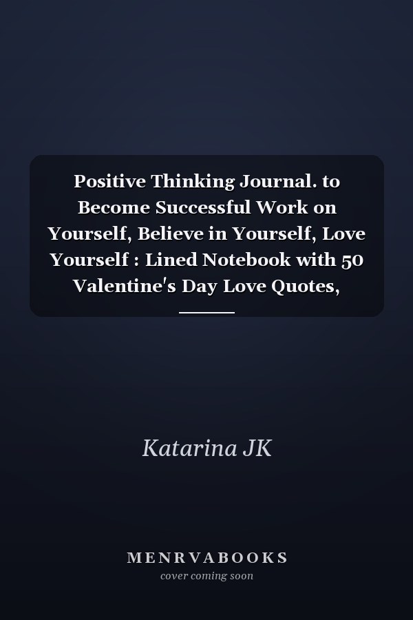 Positive Thinking Journal. to Become Successful Work on Yourself, Believe in Yourself, Love Yourself : Lined Notebook with 50 Valentine's Day Love Quotes, Valentine's Day Gift, Love Guide, Diary, Journal, Gift Idea for Girlfriend, Wife,