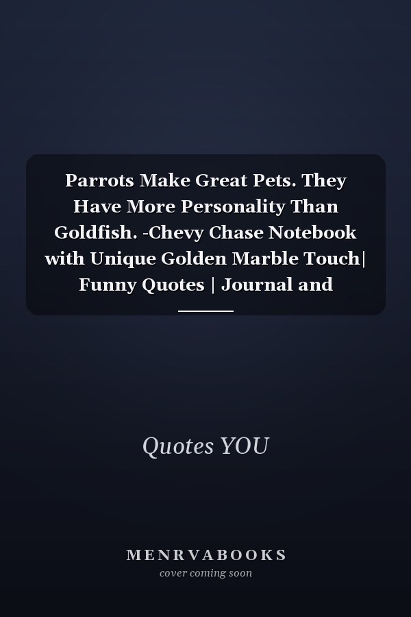 Parrots Make Great Pets. They Have More Personality Than Goldfish. -Chevy Chase Notebook with Unique Golden Marble Touch| Funny Quotes | Journal and Notebook | 120 Pages 6'x9'
