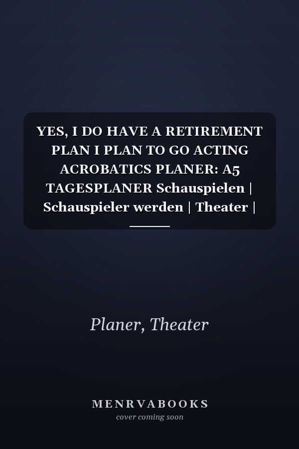YES, I DO HAVE A RETIREMENT PLAN I PLAN TO GO ACTING ACROBATICS PLANER: A5 TAGESPLANER Schauspielen | Schauspieler werden | Theater | Film | Fernsehen ... | Casting | Schauspielschule (German Edition)