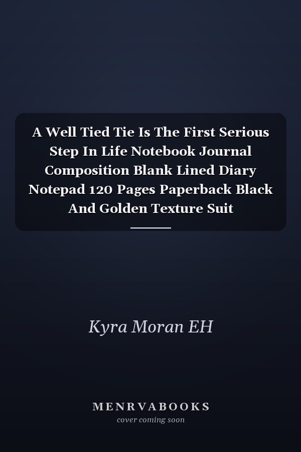 A Well Tied Tie Is The First Serious Step In Life Notebook Journal Composition Blank Lined Diary Notepad 120 Pages Paperback Black And Golden Texture Suit