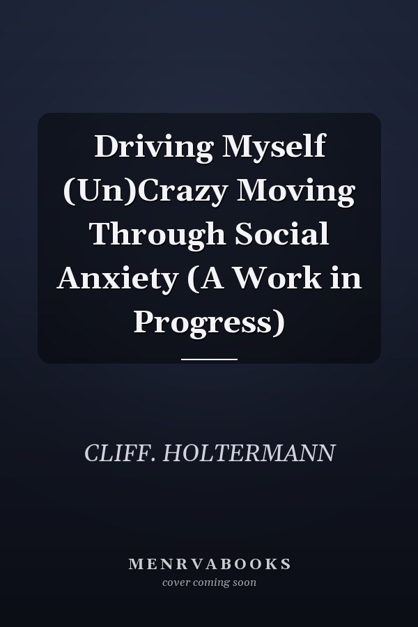 Driving Myself (Un)Crazy Moving Through Social Anxiety (A Work in Progress)