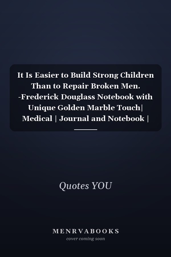 It Is Easier to Build Strong Children Than to Repair Broken Men. -Frederick Douglass Notebook with Unique Golden Marble Touch| Medical | Journal and Notebook | 120 Pages 6'x9'
